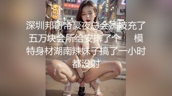 深圳邦哥帝豪夜总会嫖妓充了五万块会所给安排了个❤️模特身材湖南辣妹子搞了一小时都没射