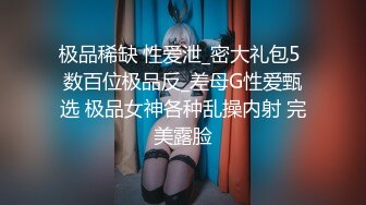 极品稀缺 性爱泄_密大礼包5 数百位极品反_差母G性爱甄选 极品女神各种乱操内射 完美露脸