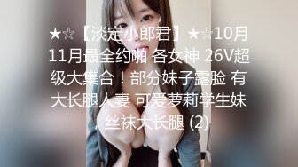 ★☆【淡定小郎君】★☆10月11月最全约啪 各女神 26V超级大集合！部分妹子露脸 有大长腿人妻 可爱萝莉学生妹，丝袜大长腿 (2)