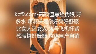 kcf9.com-高颜值黑丝伪娘 好多水 啊啊操死你好爽好舒服 比女人还女人 大号飞机杯紫薇表情好妩媚 乘热自产自销