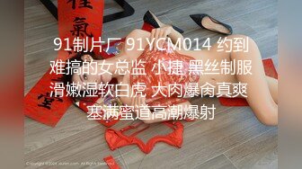 91制片厂 91YCM014 约到难搞的女总监 小捷 黑丝制服滑嫩湿软白虎 大肉爆肏真爽 塞满蜜道高潮爆射