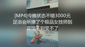 [MP4]今晚状态不错3000元足浴会所撩了个极品女技师到宾馆干到受不了