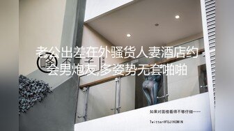 老公出差在外骚货人妻酒店约会男炮友,多姿势无套啪啪