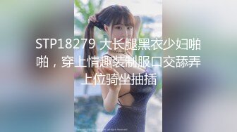 STP18279 大长腿黑衣少妇啪啪，穿上情趣装制服口交舔弄上位骑坐抽插