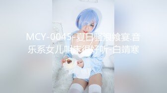 MCY-0045-夏日骚浪飨宴.音乐系女儿叫床很好听-白靖寒