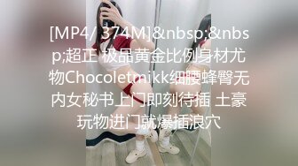 [MP4/ 374M]&nbsp;&nbsp;超正 极品黄金比例身材尤物Chocoletmikk细腰蜂臀无内女秘书上门即刻待插 土豪玩物进门就爆插浪穴