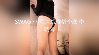 SWAG 小鱼-来找你借个澡 李晓雨