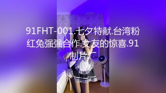 91FHT-001.七夕特献.台湾粉红兔强强合作.女友的惊喜.91制片厂