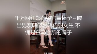 千万网红郑燕姿官宣怀孕～曝出男友韩亿出轨内射女生 不愧是白马会所的鸭子