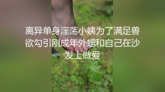 离异单身淫荡小姨为了满足兽欲勾引刚成年外甥和自己在沙发上做爱