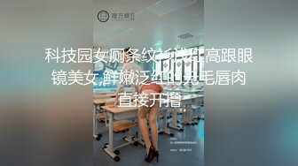 科技园女厕条纹衫浅红高跟眼镜美女,鲜嫩泛红的无毛唇肉直接开撸