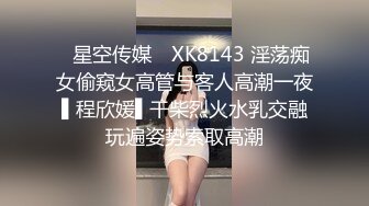 ✿星空传媒✿ XK8143 淫荡痴女偷窥女高管与客人高潮一夜 ▌程欣媛▌干柴烈火水乳交融 玩遍姿势索取高潮