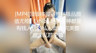 [MP4]顶级核弹！推特极品颜值尤物▌Exhib▌绝美女神都是有钱人玩的私人宠物 完美整理淫乱群交篇