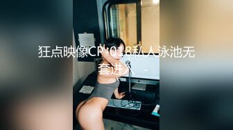 狂点映像CP-018私人泳池无套进入