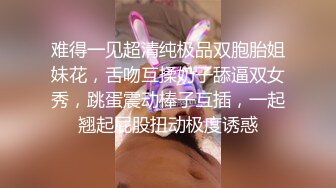 难得一见超清纯极品双胞胎姐妹花，舌吻互揉奶子舔逼双女秀，跳蛋震动棒子互插，一起翘起屁股扭动极度诱惑