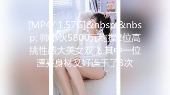 [MP4/ 1.57G]&nbsp;&nbsp; 帅小伙5800元约操2位高挑性感大美女双飞,其中一位漂亮身材又好连干了3次