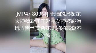 [MP4/ 809M] 无情的屌探花大神精彩佳作外围女神被跳蛋玩弄黑丝美臀花式啪啪高潮不断