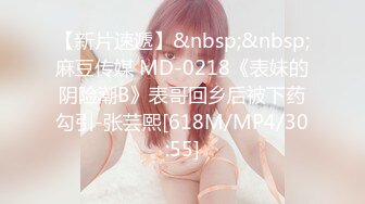 【新片速遞】&nbsp;&nbsp;麻豆传媒 MD-0218《表妹的阴险潮B》表哥回乡后被下药勾引-张芸熙[618M/MP4/30:55]