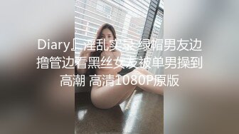 Diary』淫乱实录 绿帽男友边撸管边看黑丝女友被单男操到高潮 高清1080P原版