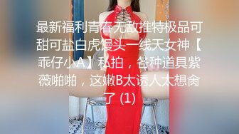 最新福利青春无敌推特极品可甜可盐白虎馒头一线天女神【乖仔小A】私拍，各种道具紫薇啪啪，这嫩B太诱人太想肏了 (1)