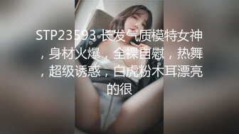 STP23593 长发气质模特女神，身材火爆，全裸自慰，热舞，超级诱惑，白虎粉木耳漂亮的很