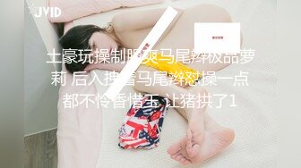 土豪玩操制服爽马尾辫极品萝莉 后入拽着马尾辫怼操一点都不怜香惜玉 让猪拱了1