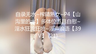 自录无水~榨精熟女~P4【山沟里的水】多体位道具自慰~淫水狂流狂喷~淫声浪语【39V】 (21)