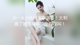 大一jk小妹妹来家做客！太刺激了被各种爆操全程淫叫！