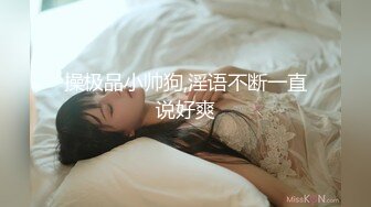 操极品小帅狗,淫语不断一直说好爽