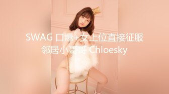 SWAG 口爆+女上位直接征服邻居小哥哥 Chloesky