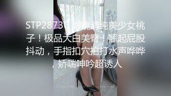 STP28730 眼镜清纯美少女桃子！极品大白美臀！翘起屁股抖动，手指扣穴拍打水声哗哗，娇喘呻吟超诱人