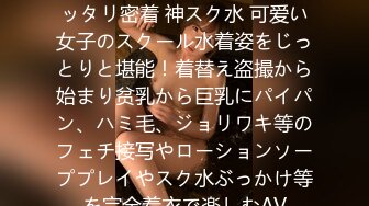 工藤ララ 濡れてテカってピッタリ密着 神スク水 可爱い女子のスクール水着姿をじっとりと堪能！着替え盗撮から始まり贫乳から巨乳にパイパン、ハミ毛、ジョリワキ等のフェチ接写やローションソーププレイやスク水ぶっかけ等を完全着衣で楽しむAV