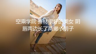 空乘学院 身材很好的美女 阴唇两边长了两撇小胡子