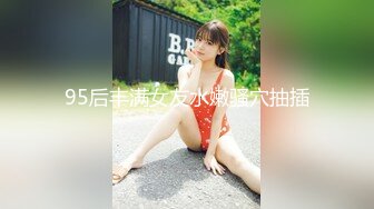 95后丰满女友水嫩骚穴抽插