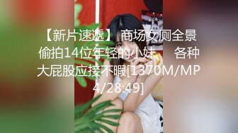 【新片速遞】 商场女厕全景偷拍14位年轻的小妹❤️各种大屁股应接不暇[1370M/MP4/28:49]