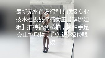 最新无水首发福利！顶级专业技术控极品榨精女王【琪娜姐姐】推特福利私拍，各种手足交止控取精，户外调教2位贱奴