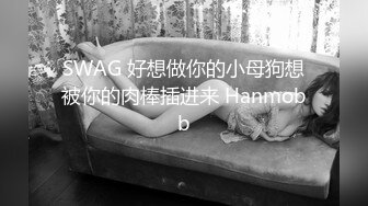 SWAG 好想做你的小母狗想被你的肉棒插进来 Hanmobb