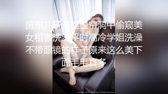 房东儿子浴室窗帘洞中偷窥美女租客洗澡平时高冷学姐洗澡不带眼镜的样子原来这么美下面毛毛真多