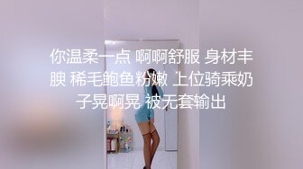 你温柔一点 啊啊舒服 身材丰腴 稀毛鲍鱼粉嫩 上位骑乘奶子晃啊晃 被无套输出