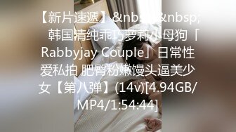 【新片速遞】&nbsp;&nbsp; ✨韩国清纯乖巧萝莉小母狗「Rabbyjay Couple」日常性爱私拍 肥臀粉嫩馒头逼美少女【第八弹】(14v)[4.94GB/MP4/1:54:44]