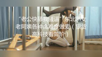 “老公快舔我骚逼”东北熟女老阿姨各种高难度做爱（狠货高科技看简阶）