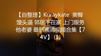 【自整理】Kuraykate  美臀 馒头逼 邻居不在家 上门服务他老婆 最新高清视频合集【74V】 (1)