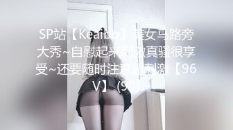 SP站【Keaibo】美女马路旁大秀~自慰起来刺激真骚很享受~还要随时注意超刺激【96V】 (90)