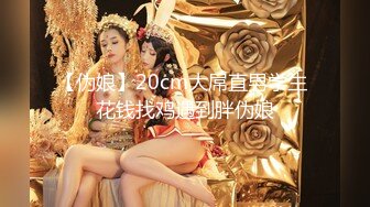 【伪娘】20cm大屌直男学生 花钱找鸡遇到胖伪娘