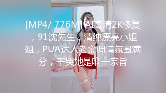 [MP4/ 776M] AI高清2K修复，91沈先生，清纯漂亮小姐姐，PUA达人老金调情氛围满分，干哭她是唯一宗旨