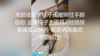 高颜值甜美妹子闺蜜绑住手脚自慰 全裸椅子上道具JJ抽插按摩器震动呻吟 很是诱惑喜欢不要错过!