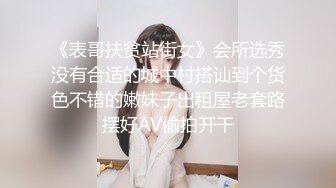 《表哥扶贫站街女》会所选秀没有合适的城中村搭讪到个货色不错的嫩妹子出租屋老套路摆好AV偷拍开干