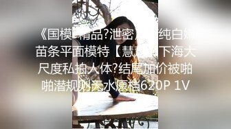 《国模?精品?泄密》清纯白嫩苗条平面模特【慧慧】下海大尺度私拍人体?结尾加价被啪啪潜规则无水原档620P 1V