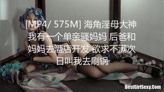 [MP4/ 575M] 海角淫母大神 我有一个单亲骚妈妈 后爸和妈妈去酒店开发 欲求不满次日叫我去刷锅