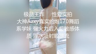 ㊙️极品王炸㊙️性爱实拍㊙️大神Azxy真实约炮170舞蹈系学妹 强火力后入超敏感体质 淫水喷射顺腿流